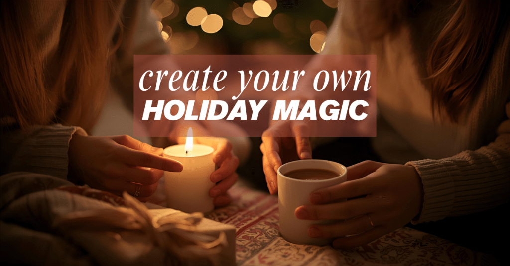 Hands holding a candle and a mug of cocoa in a cozy holiday setting with warm lights, symbolizing calm, connection, and creating your own holiday magic.