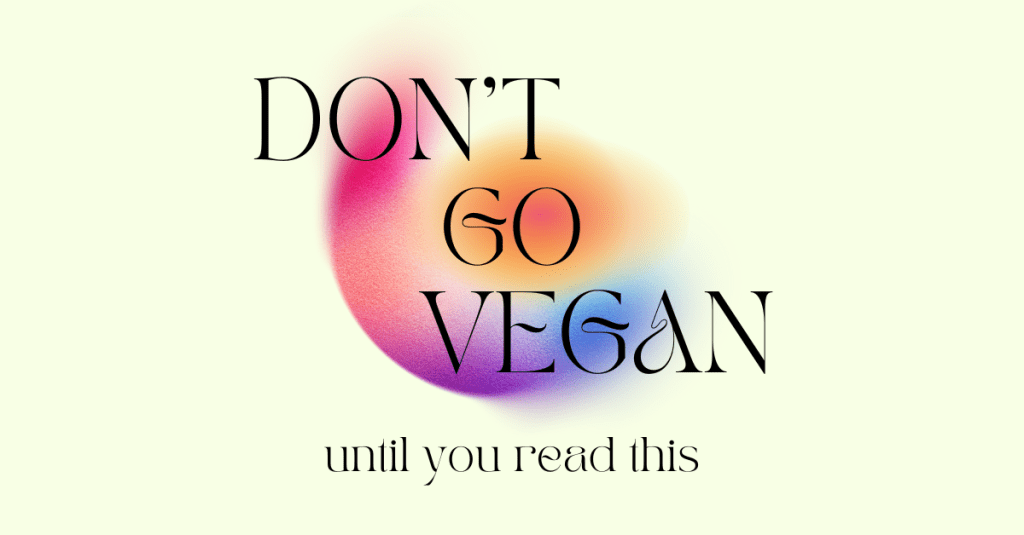 Do NOT Go Vegan Until You Read&nbsp;This